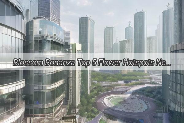 Blossom Bonanza Top 5 Flower Hotspots Near Guangzhou for Your Perfect Photo Op